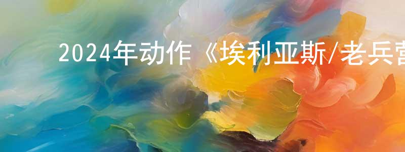 陈复全的动漫综艺大全,2024年动作《埃利亚斯/老兵营救》HD国语中字迅雷下载_电影天堂